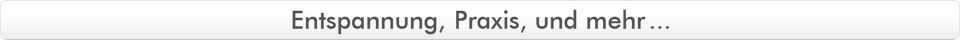 Entspannung, Praxis, und mehr...