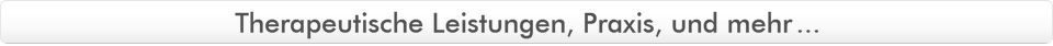 Therapeutische Leistungen, Praxis, und mehr...